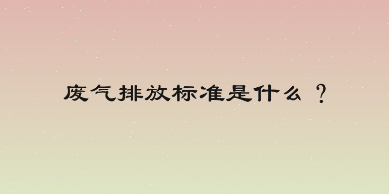 废气排放标准是什么？