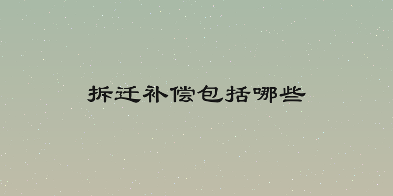 拆迁补偿包括哪些