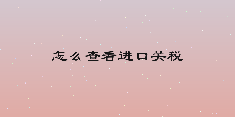 怎么查看进口关税