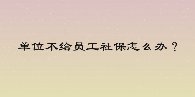 单位不给员工社保怎么办？