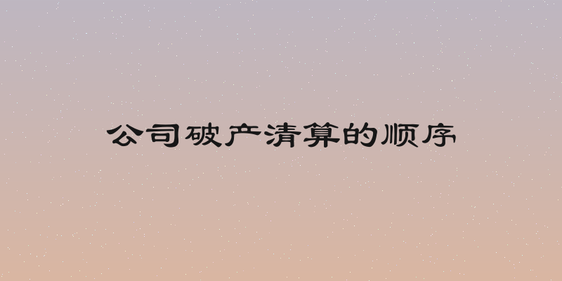 公司破产清算的顺序