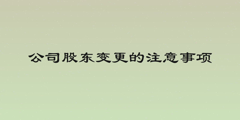 公司股东变更的注意事项