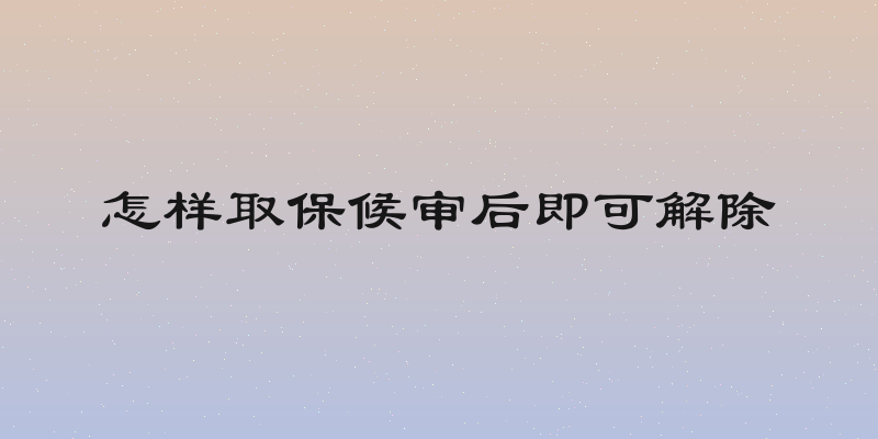 怎样取保候审后即可解除