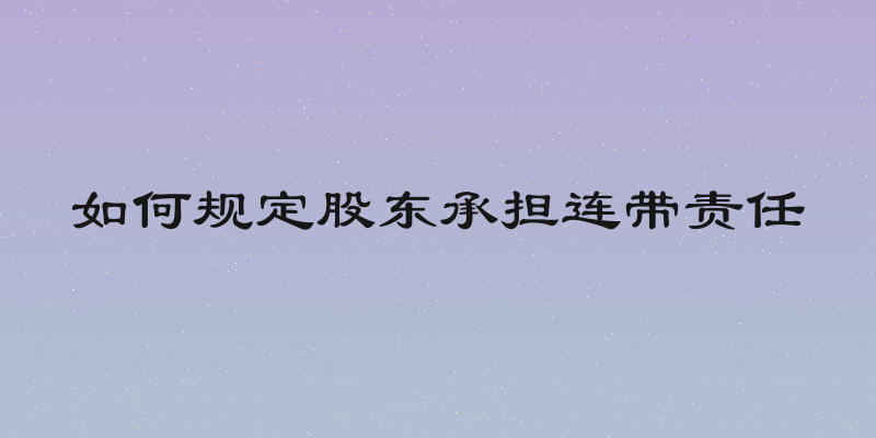 如何规定股东承担连带责任
