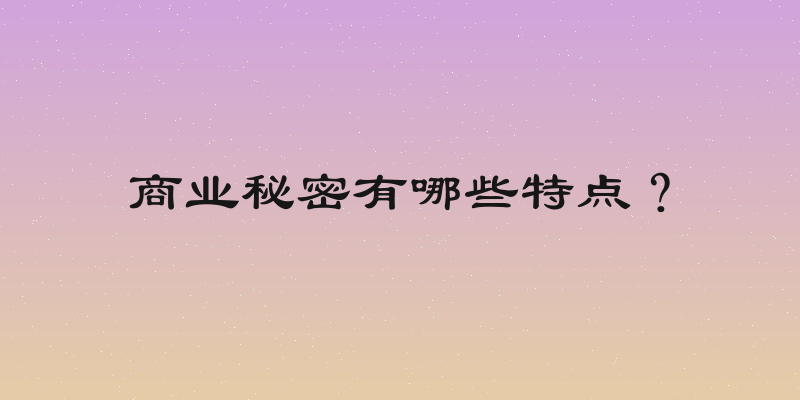 商业秘密有哪些特点？