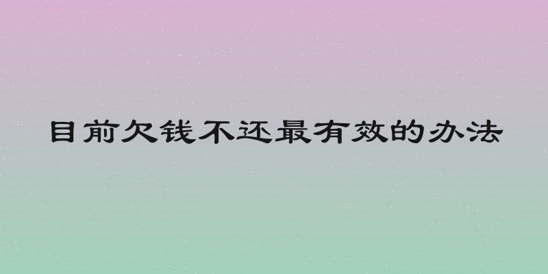 目前欠钱不还最有效的办法