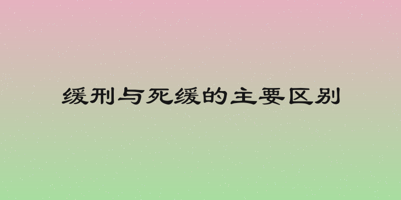 缓刑与死缓的主要区别