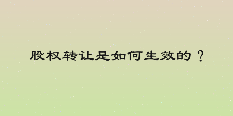 股权转让是如何生效的？