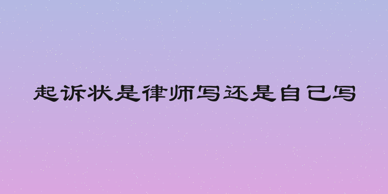 起诉状是律师写还是自己写