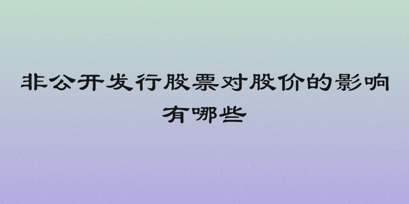 非公开发行股票对股价的影响有哪些