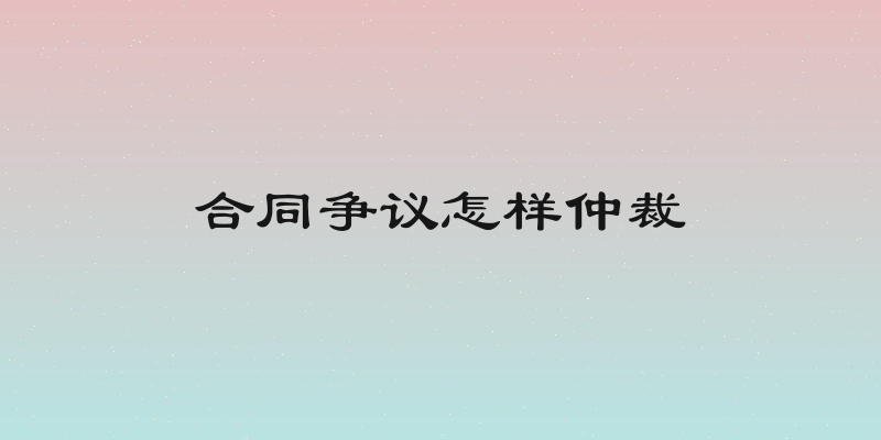 合同争议怎样仲裁
