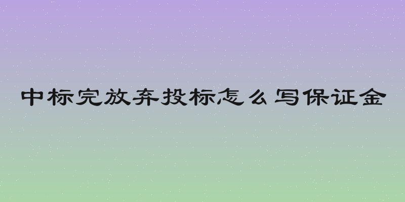 中标完放弃投标怎么写保证金