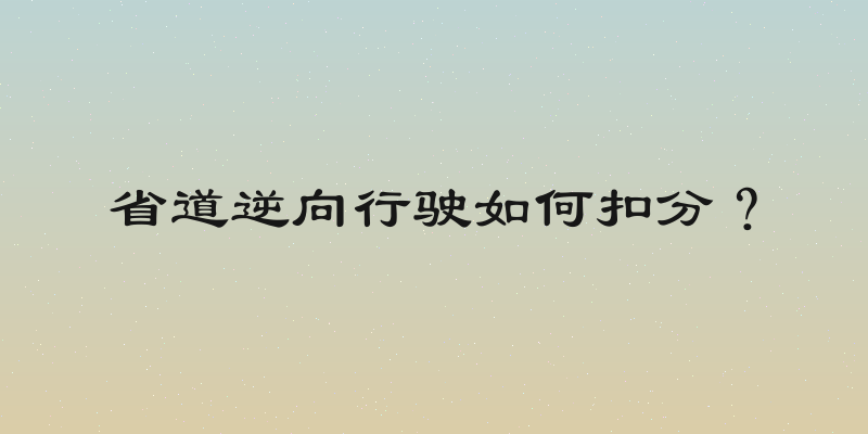 省道逆向行驶如何扣分？