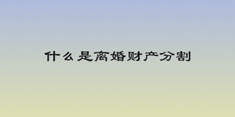 什么是离婚财产分割