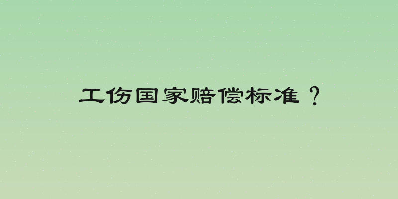工伤国家赔偿标准？