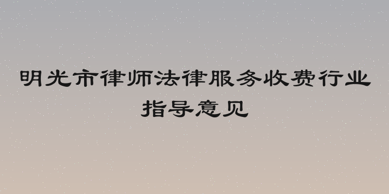 明光市律师法律服务收费行业指导意见