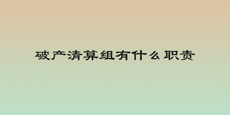 破产清算组有什么职责