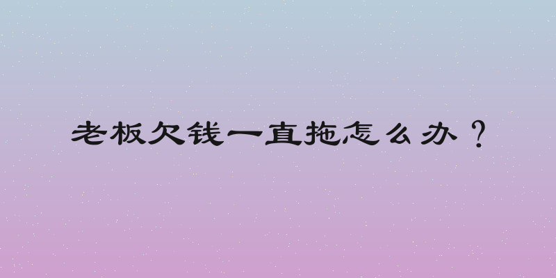老板欠钱一直拖怎么办？