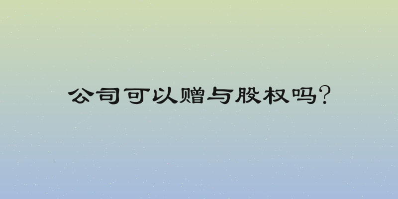 公司可以赠与股权吗?