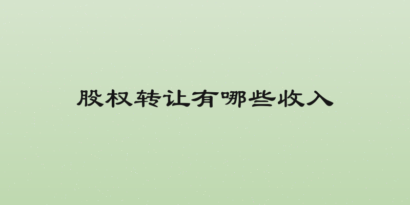 股权转让有哪些收入