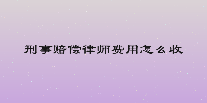 刑事赔偿律师费用怎么收