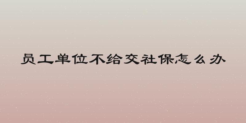 员工单位不给交社保怎么办