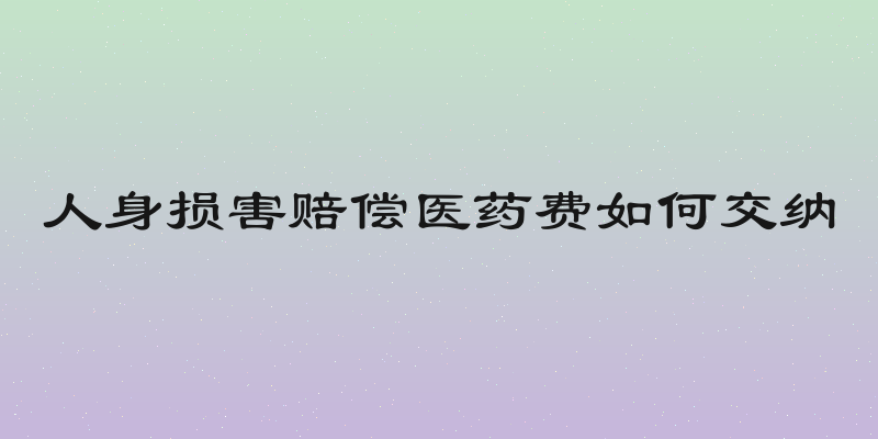 人身损害赔偿医药费如何交纳