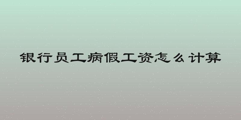 银行员工病假工资怎么计算