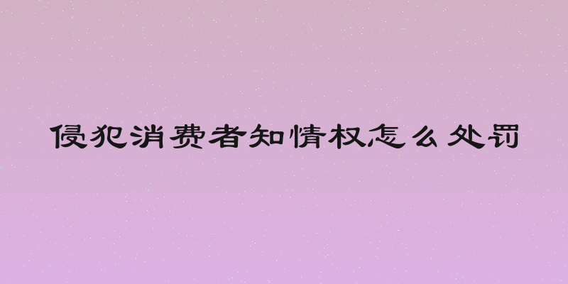 侵犯消费者知情权怎么处罚