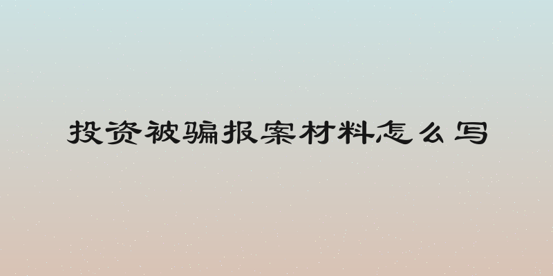 投资被骗报案材料怎么写