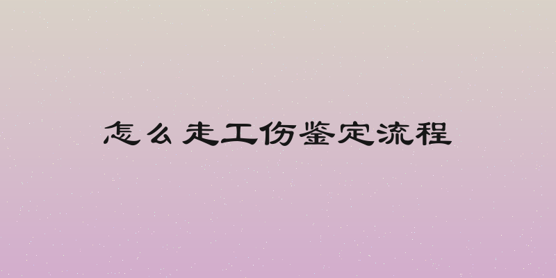 怎么走工伤鉴定流程