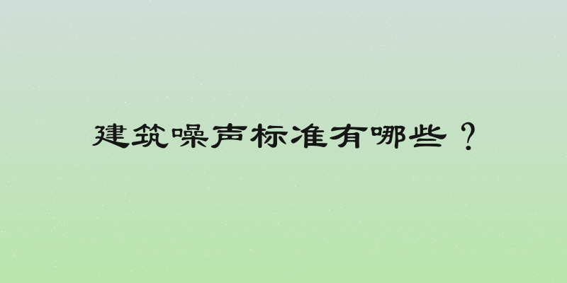 建筑噪声标准有哪些？