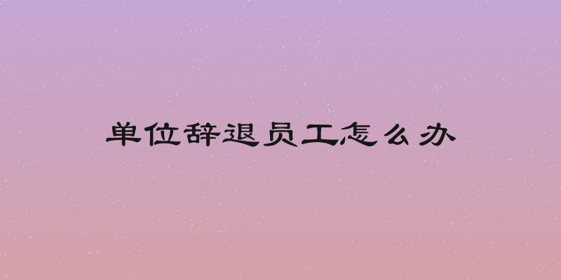 单位辞退员工怎么办