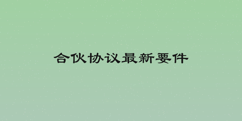 合伙协议最新要件
