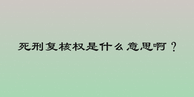 死刑复核权是什么意思啊？