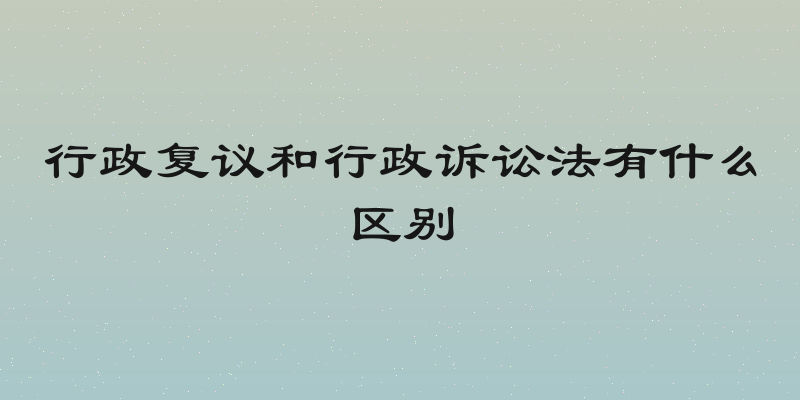 行政复议和行政诉讼法有什么区别