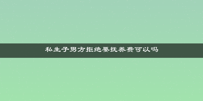 私生子男方拒绝要抚养费可以吗