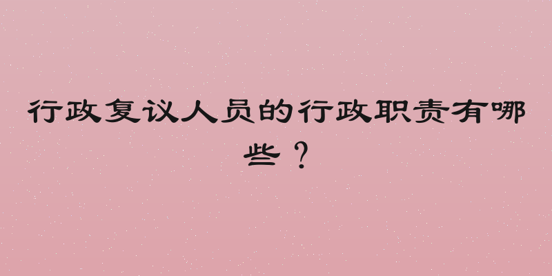 行政复议人员的行政职责有哪些？