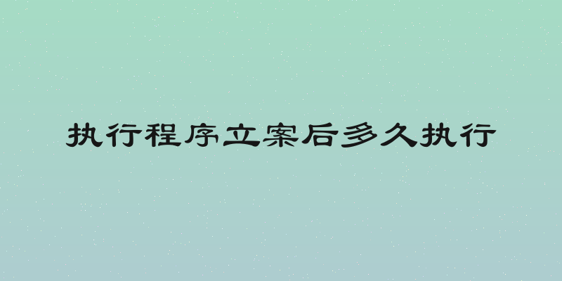 执行程序立案后多久执行