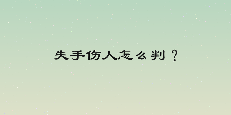 失手伤人怎么判？