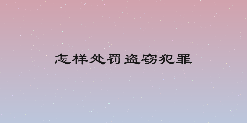 怎样处罚盗窃犯罪