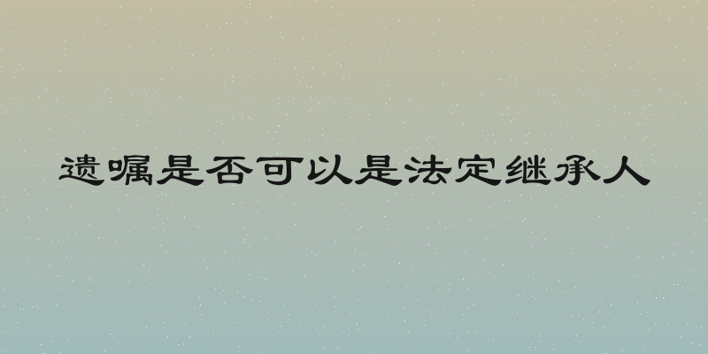 遗嘱是否可以是法定继承人