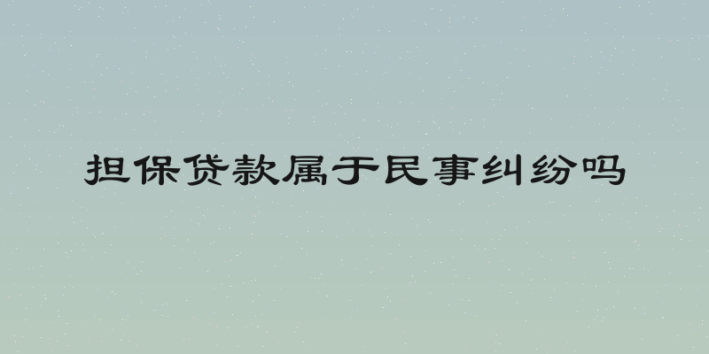 担保贷款属于民事纠纷吗