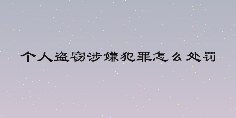 个人盗窃涉嫌犯罪怎么处罚