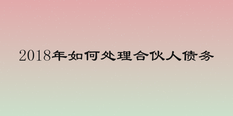 2018年如何处理合伙人债务