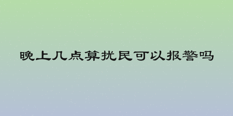 晚上几点算扰民可以报警吗