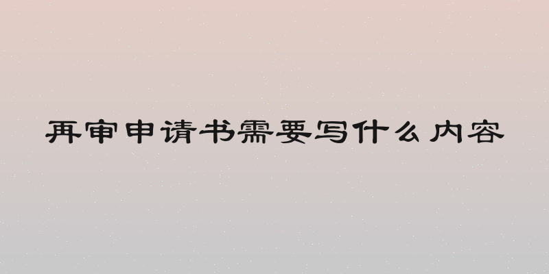 再审申请书需要写什么内容