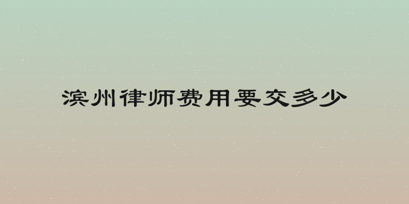 滨州律师费用要交多少