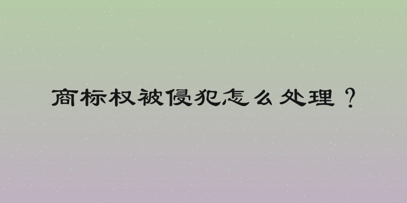 商标权被侵犯怎么处理？