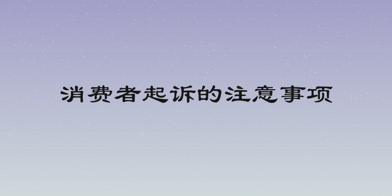 消费者起诉的注意事项